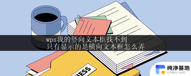 wps我的竖向文本框找不到
只有显示的是横向文本框怎么弄