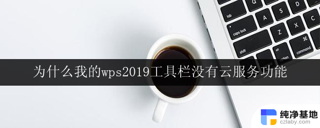 为什么我的wps2019工具栏没有云服务功能