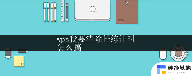 wps我要清除排练计时
怎么搞